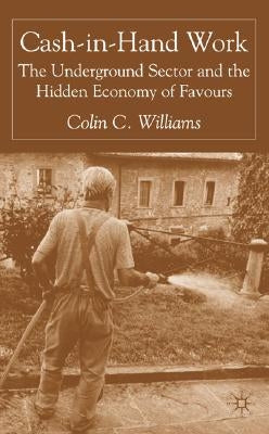 Cash-In-Hand Work: The Underground Sector and the Hidden Economy of Favours by Williams, C.