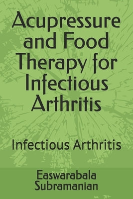 Acupressure and Food Therapy for Infectious Arthritis: Infectious Arthritis by Subramanian, Easwarabala
