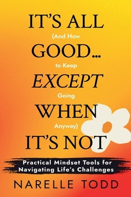 It's All Good... Except When It's Not (And How to Keep Going Anyway) by Todd, Narelle