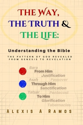 The Way, The Truth & The Life: Understanding the Bible by Ramos, Alexis A.