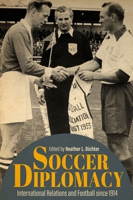 Soccer Diplomacy: International Relations and Football Since 1914 by Dichter, Heather L.