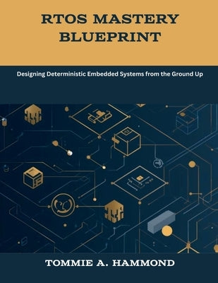 RTOS Mastery Blueprint: Designing Deterministic Embedded Systems from the Ground Up by Hammond, Tommie A.