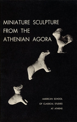 Miniature Sculpture from the Athenian Agora by Thompson, Dorothy B.