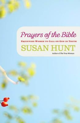 Prayers of the Bible: Equipping Women to Call on God in Truth by Hunt, Susan M.