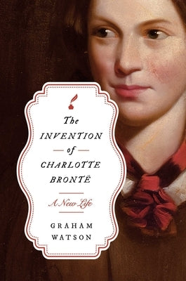 The Invention of Charlotte Bront?: A New Life by Watson, Graham