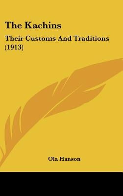 The Kachins: Their Customs And Traditions (1913) by Hanson, Ola