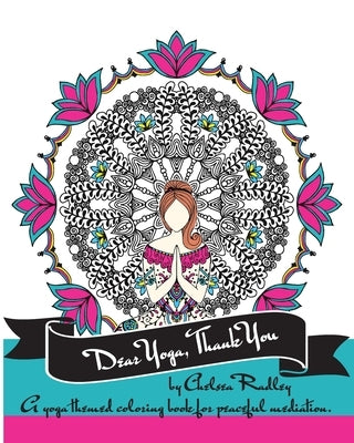 Dear Yoga, Thank You: A Yoga themed Coloring Book for peaceful meditation by Radley, Chelsea