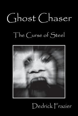 Ghost Chaser: The Curse of Steel by Frazier, Dedrick