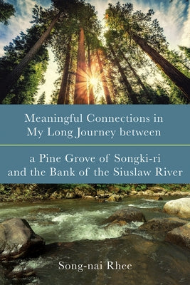 Meaningful Connections in My Long Journey Between a Pine Grove of Songki-Ri and the Bank of the Siuslaw River by Rhee, Song-Nai