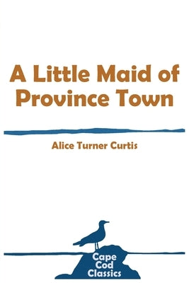 A Little Maid of Province Town by Curtis, Alice Turner