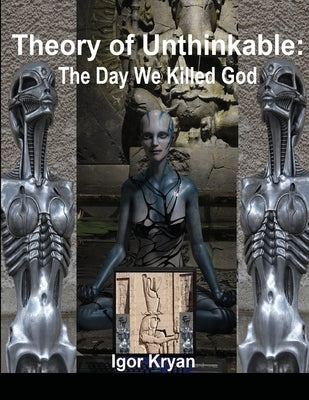 Theory of Unthinkable: The Day We Killed God by Kryan, Igor