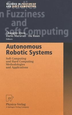 Autonomous Robotic Systems: Soft Computing and Hard Computing Methodologies and Applications by Zhou, Changjiu