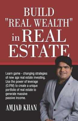 Build Real Wealth in Real Estate: Use the Power of Leverage (O. P. M) to Create a Unique Portfolio of Real Estate to Generate Massive Passive Income by Khan, Amjad
