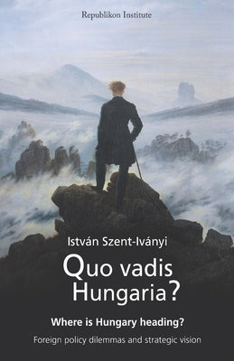 Quo vadis Hungaria?: Where is Hungary heading? Foreign policy dilemmas and strategic vision by Clark, Andy