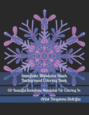 Snowflake Mandalas Black Background Coloring Book: 60 Beautiful Snowflake Mandalas for Coloring in by Stoltzfus, Dwyanna