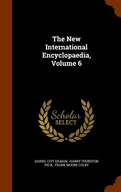 The New International Encyclopaedia, Volume 6 by Gilman, Daniel Coit