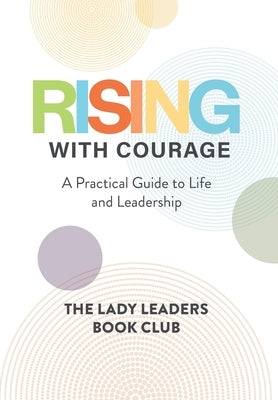 Rising With Courage: A Practical Guide to Life and Leadership by Book Club, The Lady Leaders