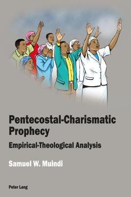 Pentecostal-Charismatic Prophecy: Empirical-Theological Analysis by Muindi, Samuel W.