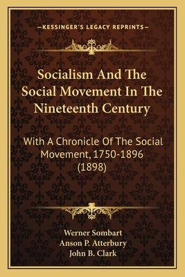 Socialism And The Social Movement In The Nineteenth Century: With A Chronicle Of The Social Movement, 1750-1896 (1898) by Sombart, Werner