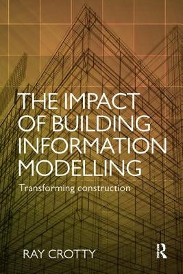 The Impact of Building Information Modelling: Transforming Construction by Crotty, Ray