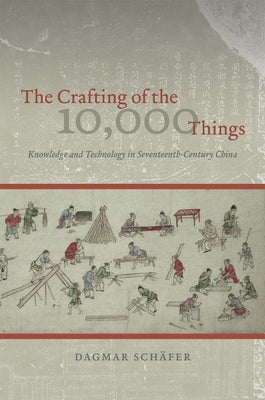The Crafting of the 10,000 Things: Knowledge and Technology in Seventeenth-Century China by Schäfer, Dagmar