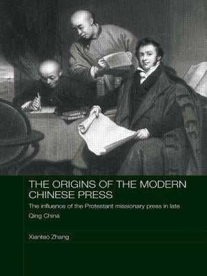 The Origins of the Modern Chinese Press: The Influence of the Protestant Missionary Press in Late Qing China by Zhang, Xiantao