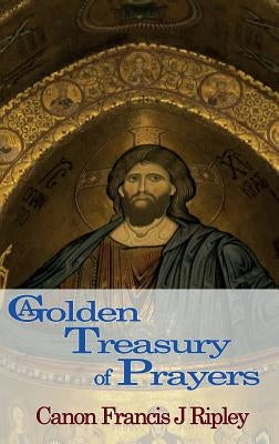 A Golden Treasury of Prayers by Ripley, Francis J.
