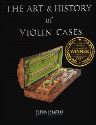 The Art & History of Violin Cases by Wood, Glenn P.
