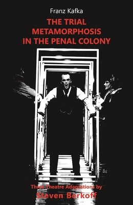 The Trial, Metamorphosis, in the Penal Colony: Three Theatre Adaptations by Berkoff, Steven