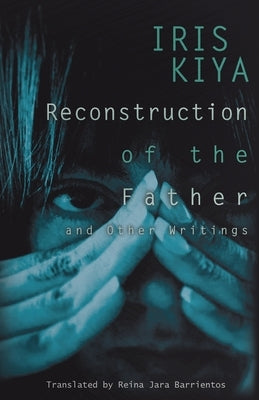 Reconstruction of the Father and Other Writings by Kiya, Iris