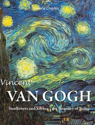 Vincent van Gogh: Sunflowers and Silence - the Intensity of Being by Charles, Victoria