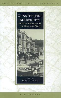 Constituting Modernity: Private Property in the East and West by Islamoglu, Huri