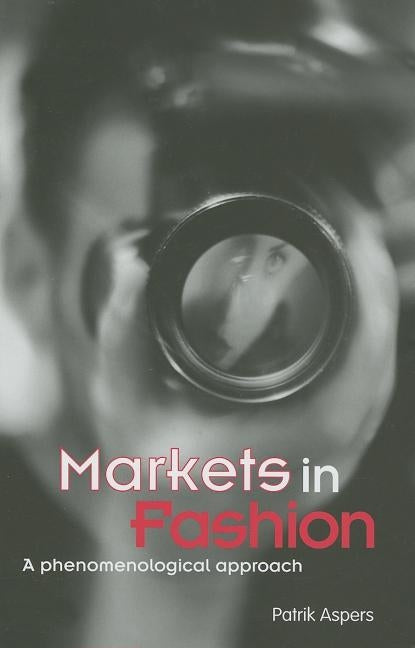 Markets in Fashion: A phenomenological approach by Aspers, Patrik