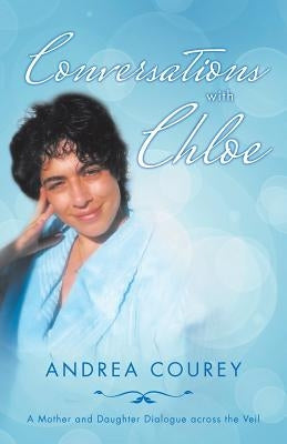 Conversations with Chloe: A Mother and Daughter Dialogue across the Veil by Courey, Andrea