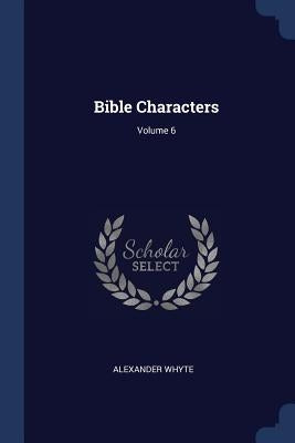 Bible Characters; Volume 6 by Whyte, Alexander