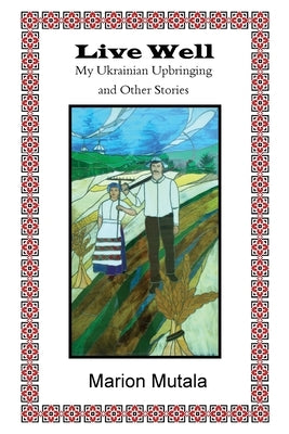 Live Well: My Ukrainian Upbringing and Other Stories by Mutala, Marion