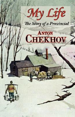 My Life (the Story of a Provincial) by Chekhov, Anton Pavlovich