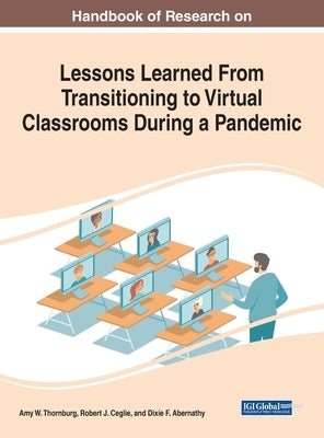 Handbook of Research on Lessons Learned From Transitioning to Virtual Classrooms During a Pandemic by Thornburg, Amy W.