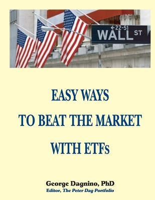 EASY WAYS TO BEAT THE MARKET WITH ETFs: This book will show you how to minimize the losses on your investments. The performance of several portfolios by Dagnino Phd, George