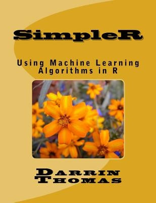 SimpleR: Using Machine Learning Algorithms in R by Thomas, Darrin