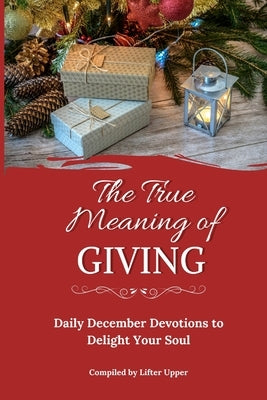 The True Meaning of Giving: Daily December Devotions to Delight Your Soul by Burger, CL