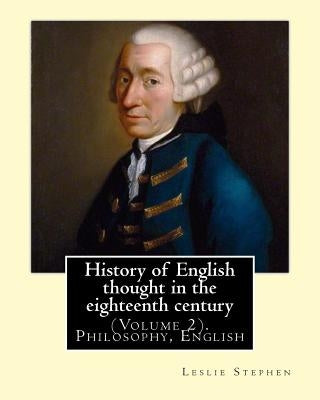 History of English thought in the eighteenth century. By: Leslie Stephen: (Volume 2). Philosophy, English by Stephen, Leslie