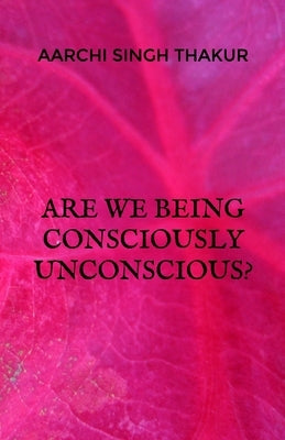 Are we being consciously unconscious? by Thakur, Aarchi Singh