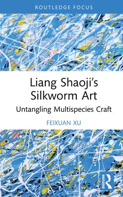 Liang Shaoji's Silkworm Art: Untangling Multispecies Craft by Xu, Feixuan