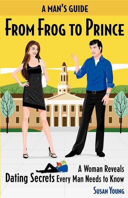 A Man's Guide from Frog to Prince: A Woman Reveals Dating Secrets Every Man Needs to Know by Young, Susan