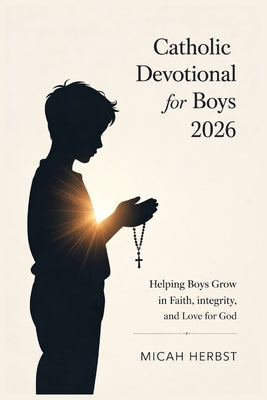 Catholic Devotional for Boys 2026: Helping Boys Grow in Faith, Integrity, and Love for God by Herbst, Micah