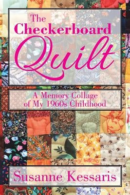 The Checkerboard Quilt: A Memory Collage of My 1960s Childhood by Kessaris, Susanne
