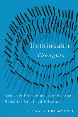 Unthinkable Thoughts: Academic Freedom and the One-State Model for Israel and Palestine by Drummond, Susan G.
