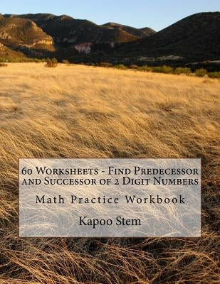 60 Worksheets - Find Predecessor and Successor of 2 Digit Numbers: Math Practice Workbook by Stem, Kapoo