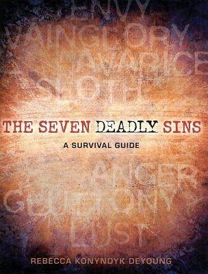 The Seven Deadly Sins: A Survival Guide by DeYoung, Rebecca Konyndyk